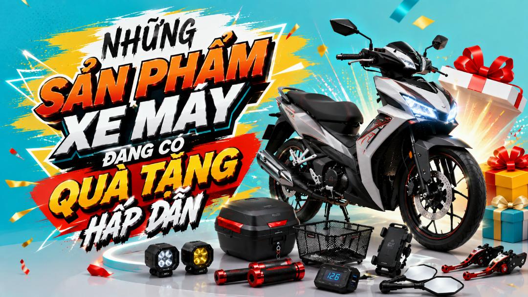Những sản phẩm xe máy đang có quà tặng hấp dẫn – Thêm lợi ích khi mua sắm